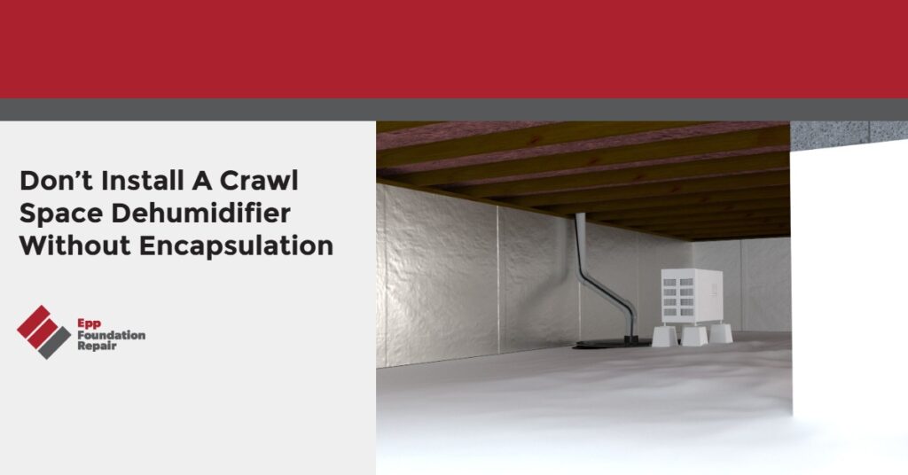 Don’t Install A Crawl Space Dehumidifier Without Encapsulation